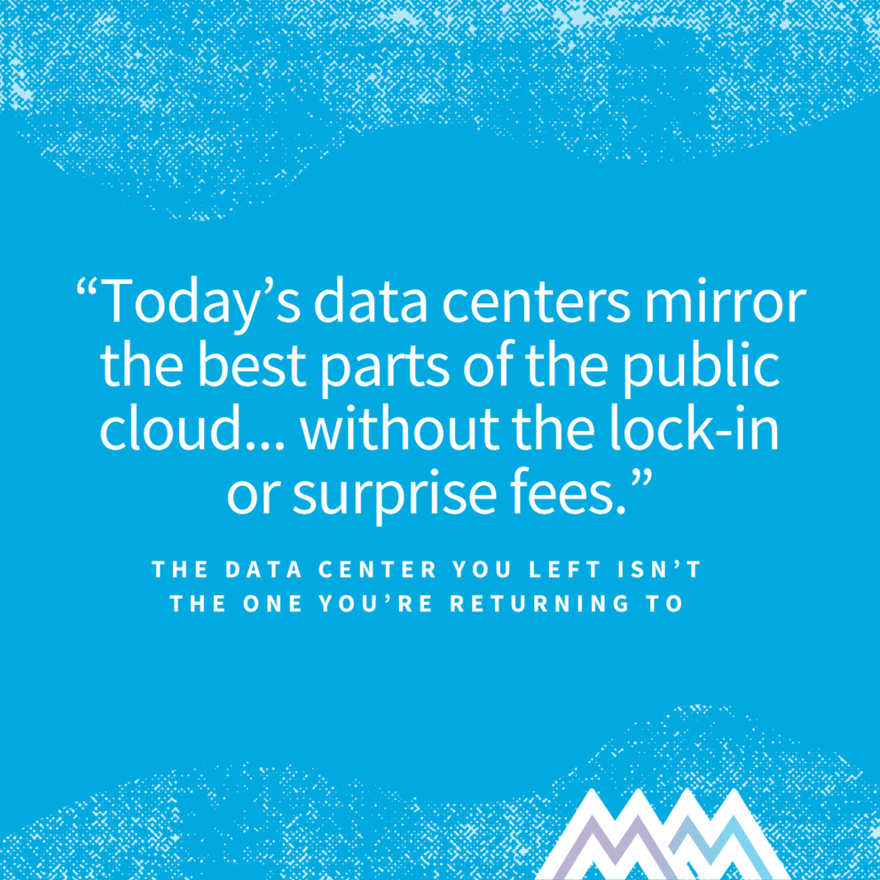 Today’s data centers mirror the best parts of the public cloud... without the lock-in or surprise fees.